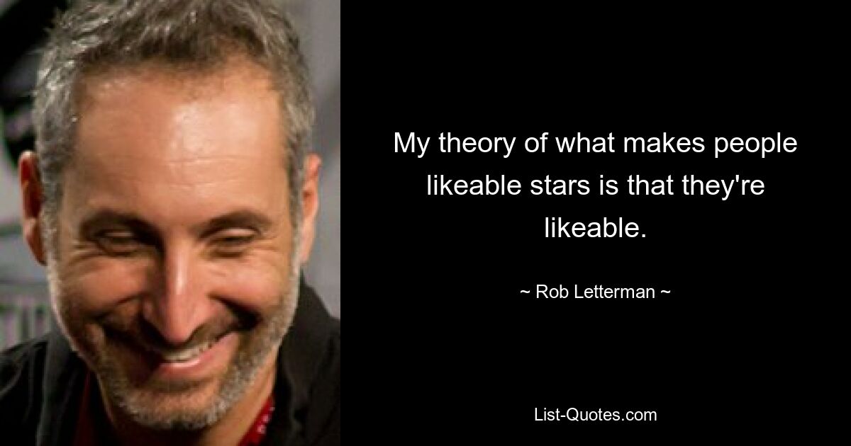 My theory of what makes people likeable stars is that they're likeable. — © Rob Letterman