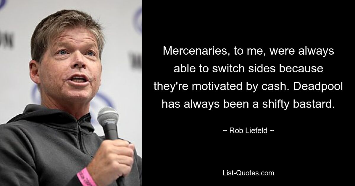 Mercenaries, to me, were always able to switch sides because they're motivated by cash. Deadpool has always been a shifty bastard. — © Rob Liefeld