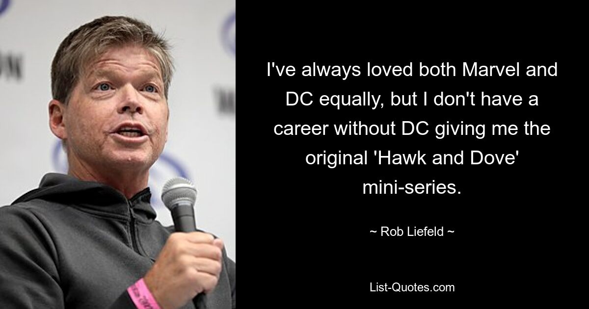 I've always loved both Marvel and DC equally, but I don't have a career without DC giving me the original 'Hawk and Dove' mini-series. — © Rob Liefeld