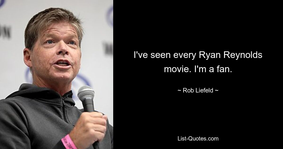 I've seen every Ryan Reynolds movie. I'm a fan. — © Rob Liefeld