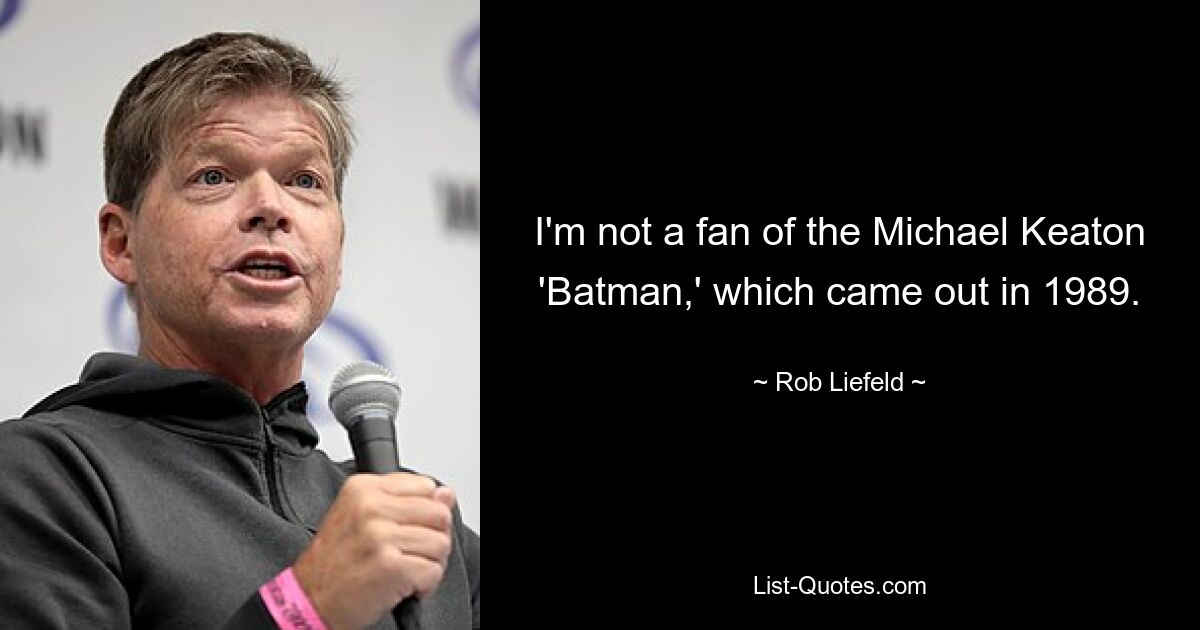 I'm not a fan of the Michael Keaton 'Batman,' which came out in 1989. — © Rob Liefeld