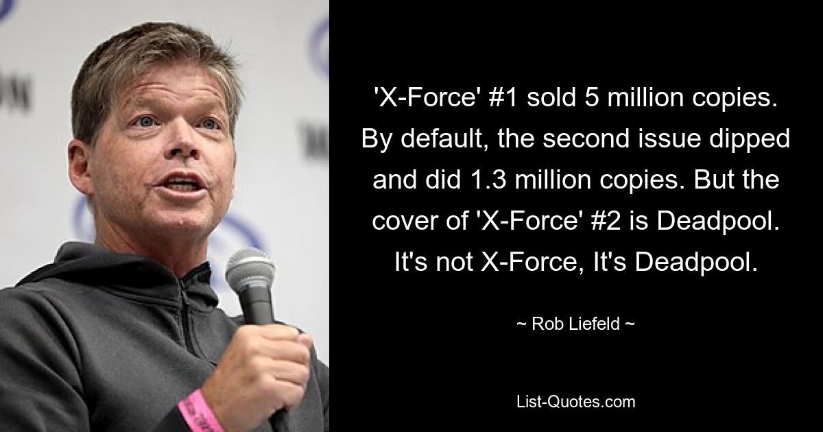 'X-Force' #1 sold 5 million copies. By default, the second issue dipped and did 1.3 million copies. But the cover of 'X-Force' #2 is Deadpool. It's not X-Force, It's Deadpool. — © Rob Liefeld