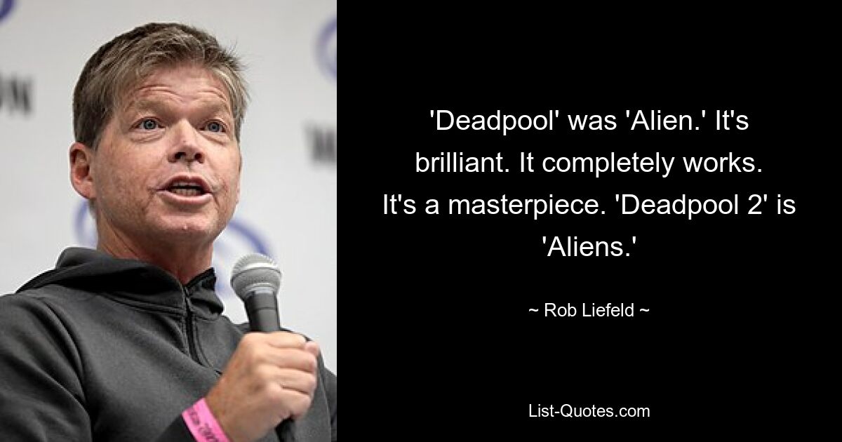 'Deadpool' was 'Alien.' It's brilliant. It completely works. It's a masterpiece. 'Deadpool 2' is 'Aliens.' — © Rob Liefeld