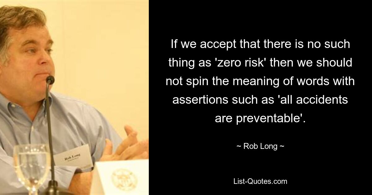 Если мы признаем, что такого понятия, как «нулевой риск», не существует, то нам не следует искажать значение слов такими утверждениями, как «все несчастные случаи можно предотвратить». — © Роб Лонг