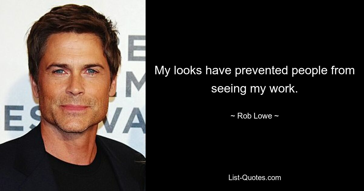 My looks have prevented people from seeing my work. — © Rob Lowe