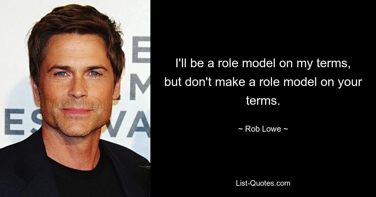 I'll be a role model on my terms, but don't make a role model on your terms. — © Rob Lowe