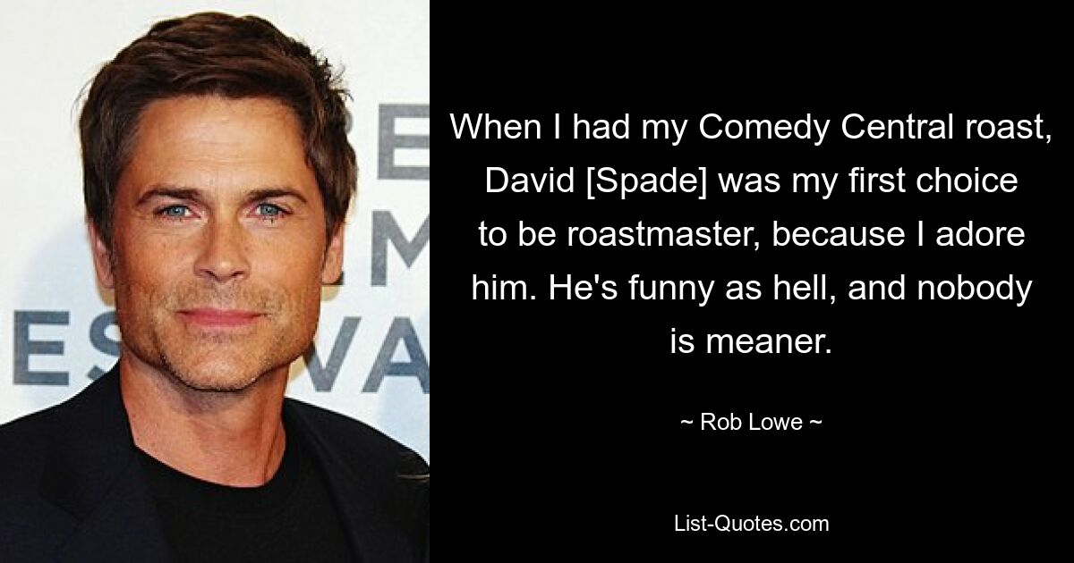 When I had my Comedy Central roast, David [Spade] was my first choice to be roastmaster, because I adore him. He's funny as hell, and nobody is meaner. — © Rob Lowe