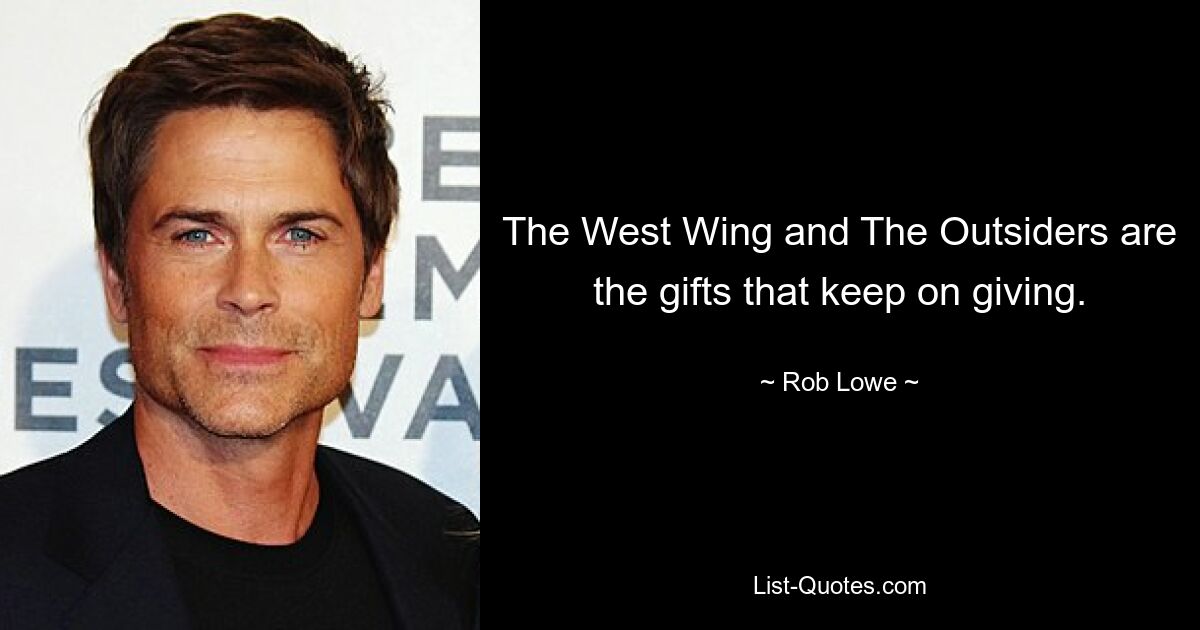 The West Wing and The Outsiders are the gifts that keep on giving. — © Rob Lowe