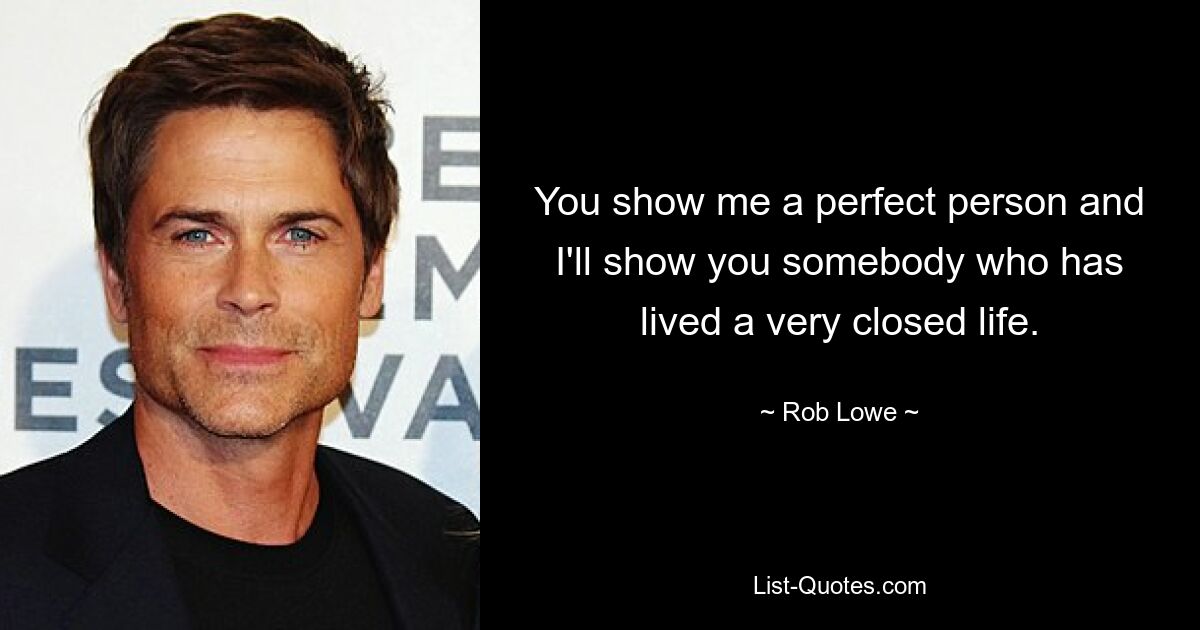 You show me a perfect person and I'll show you somebody who has lived a very closed life. — © Rob Lowe