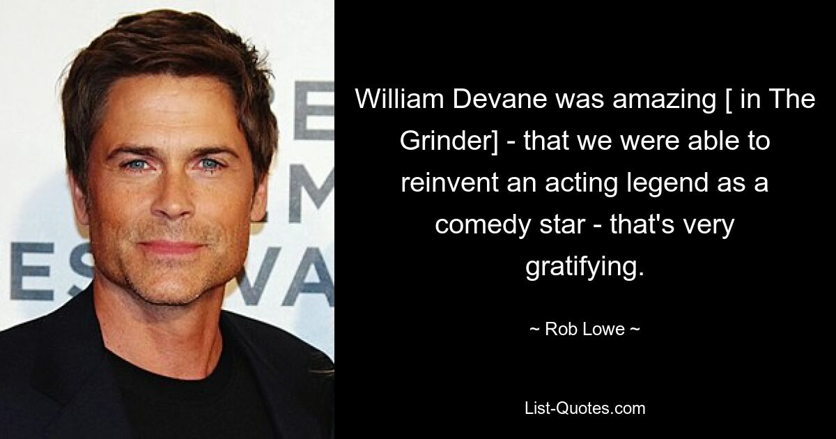 William Devane was amazing [ in The Grinder] - that we were able to reinvent an acting legend as a comedy star - that's very gratifying. — © Rob Lowe