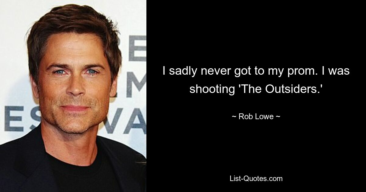 I sadly never got to my prom. I was shooting 'The Outsiders.' — © Rob Lowe