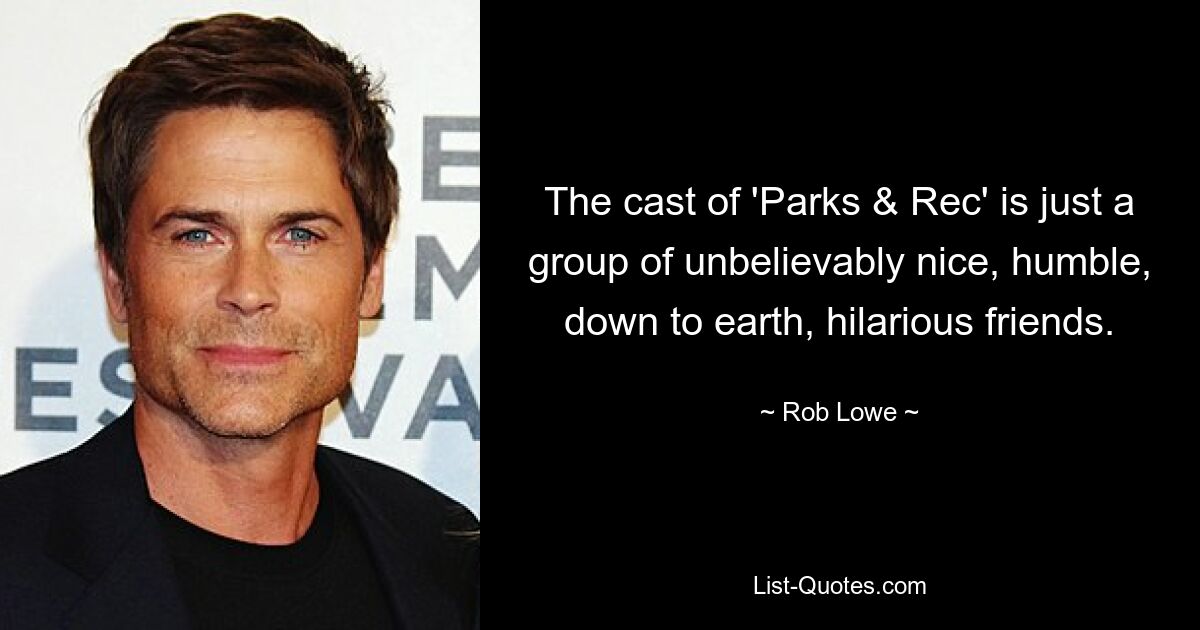 The cast of 'Parks & Rec' is just a group of unbelievably nice, humble, down to earth, hilarious friends. — © Rob Lowe