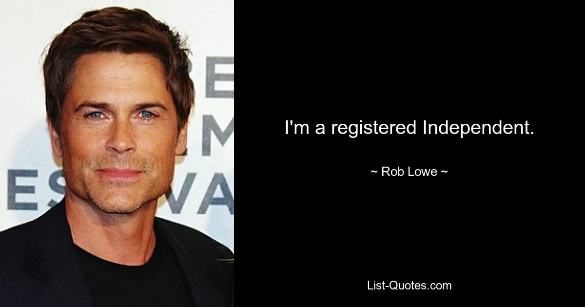 I'm a registered Independent. — © Rob Lowe