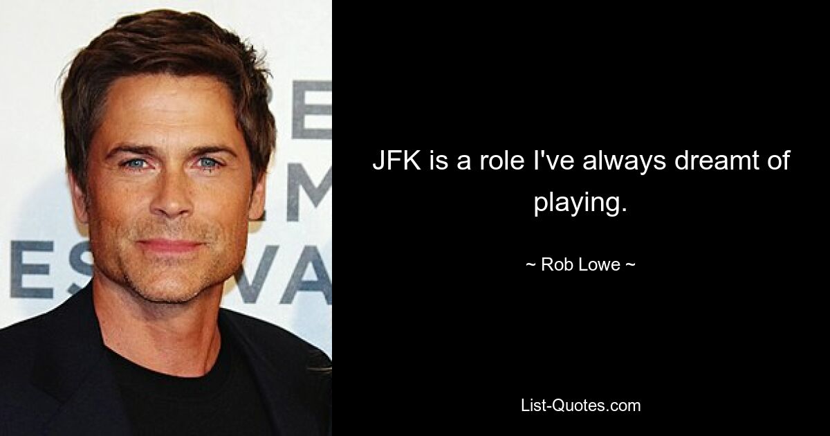 JFK is a role I've always dreamt of playing. — © Rob Lowe