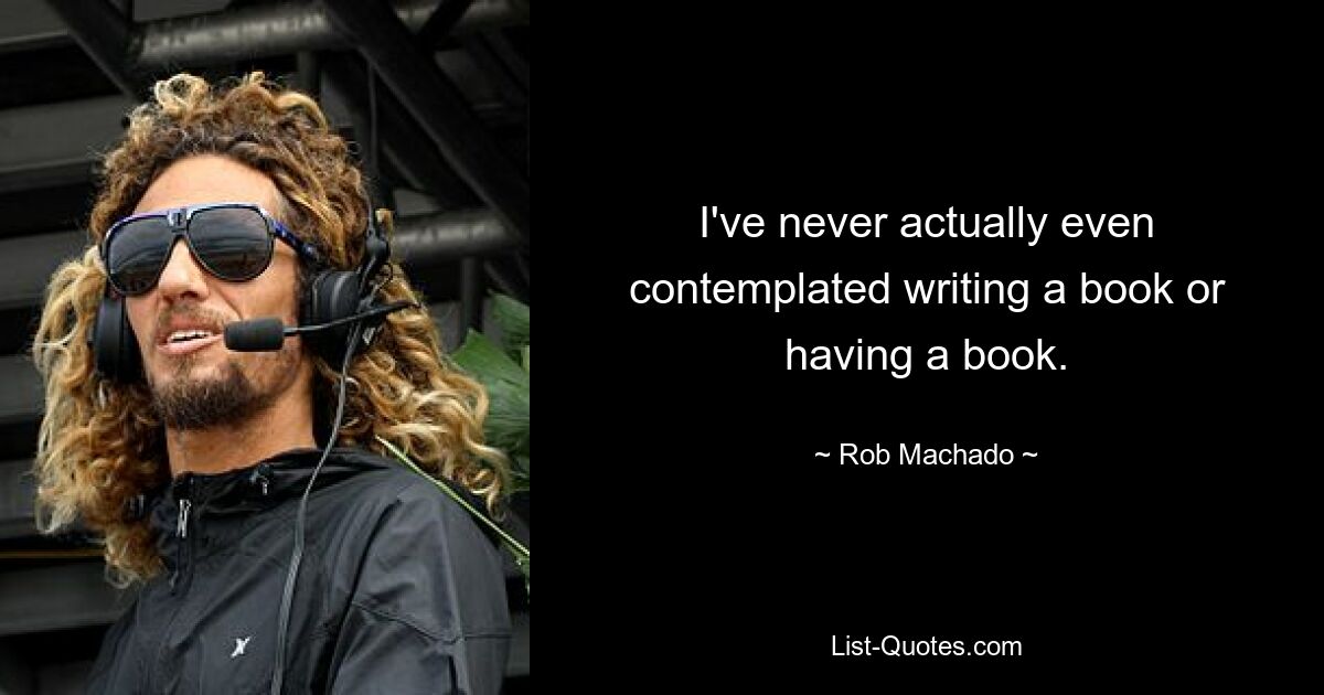 I've never actually even contemplated writing a book or having a book. — © Rob Machado