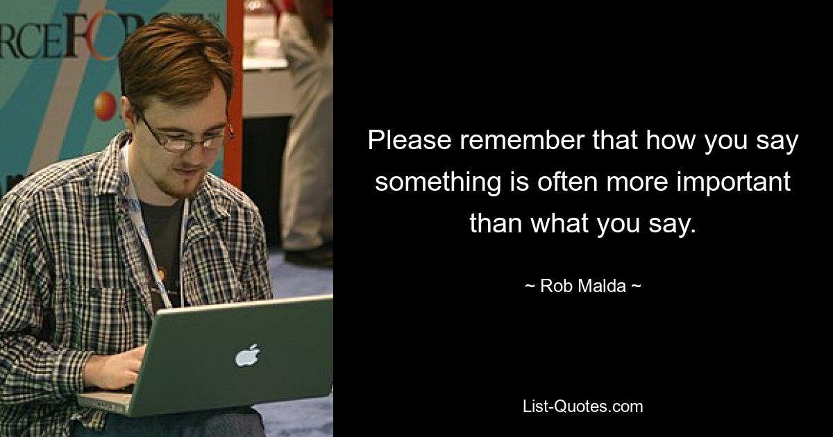 Please remember that how you say something is often more important than what you say. — © Rob Malda