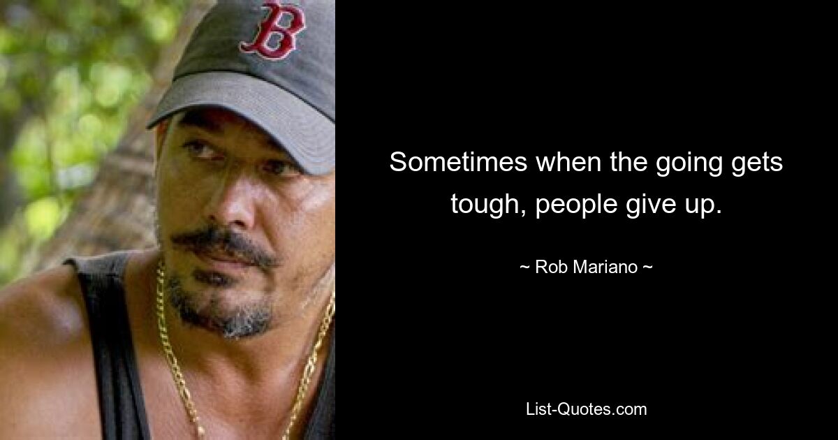 Sometimes when the going gets tough, people give up. — © Rob Mariano