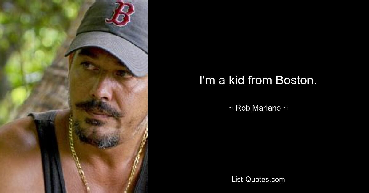 I'm a kid from Boston. — © Rob Mariano