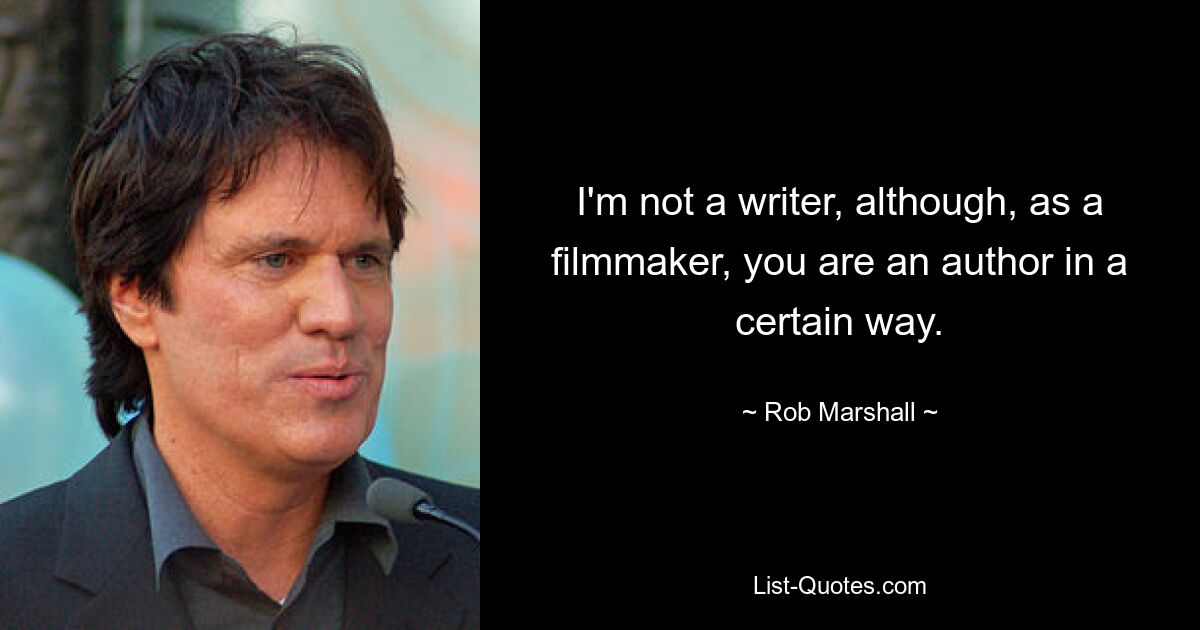 I'm not a writer, although, as a filmmaker, you are an author in a certain way. — © Rob Marshall