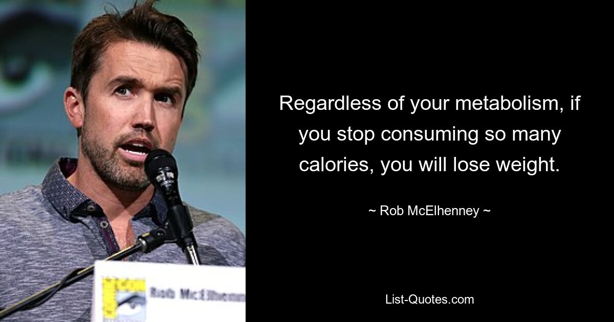 Regardless of your metabolism, if you stop consuming so many calories, you will lose weight. — © Rob McElhenney