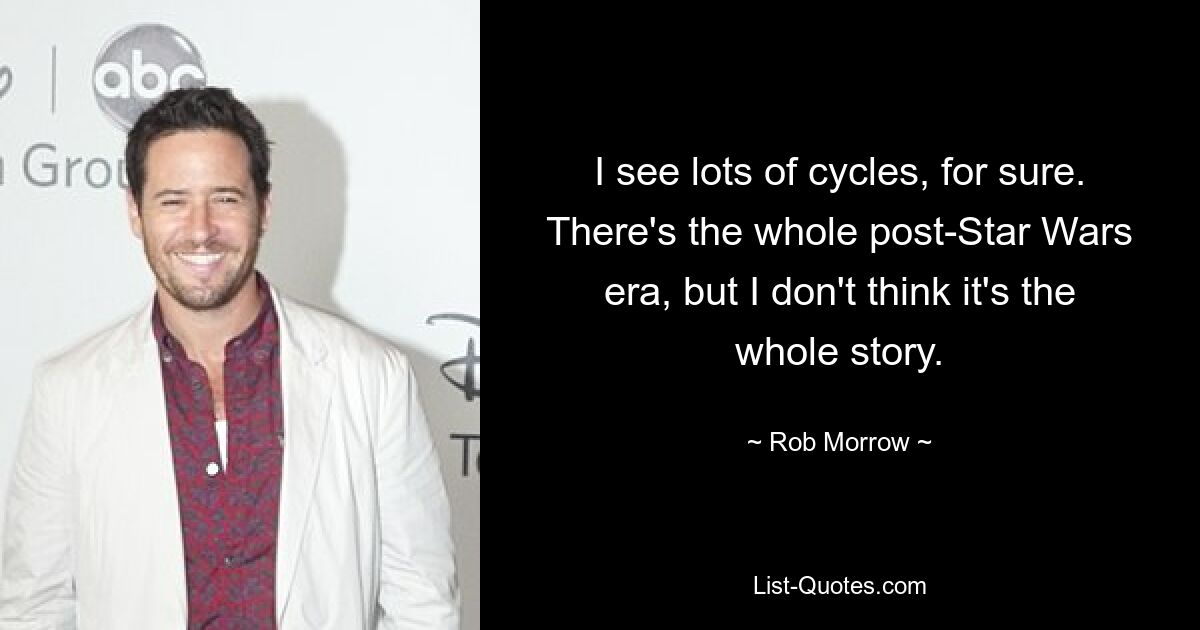 I see lots of cycles, for sure. There's the whole post-Star Wars era, but I don't think it's the whole story. — © Rob Morrow