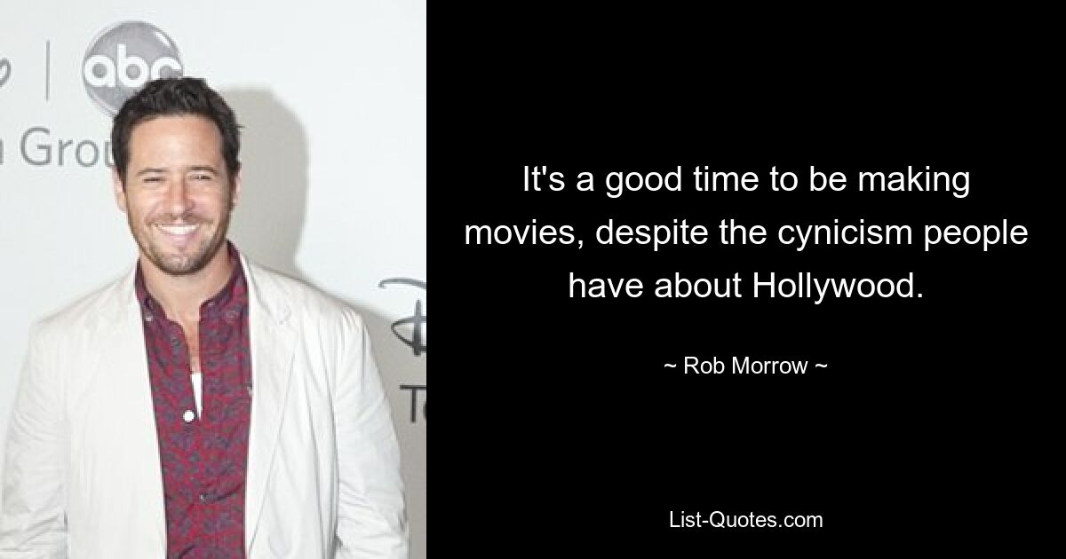 It's a good time to be making movies, despite the cynicism people have about Hollywood. — © Rob Morrow