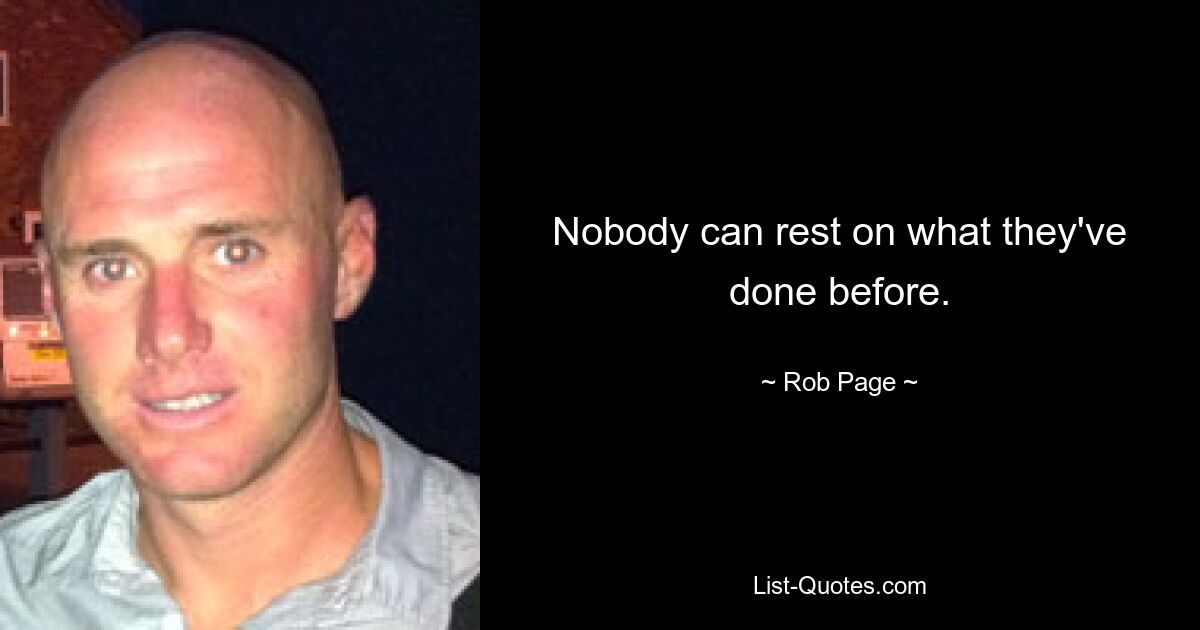 Nobody can rest on what they've done before. — © Rob Page