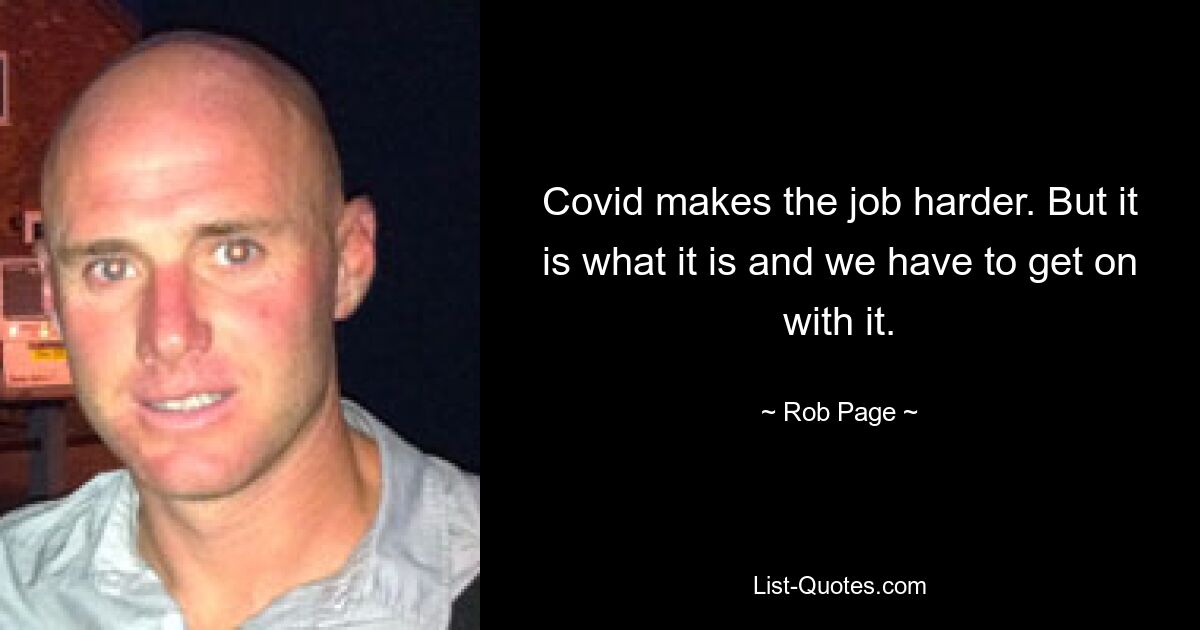 Covid makes the job harder. But it is what it is and we have to get on with it. — © Rob Page