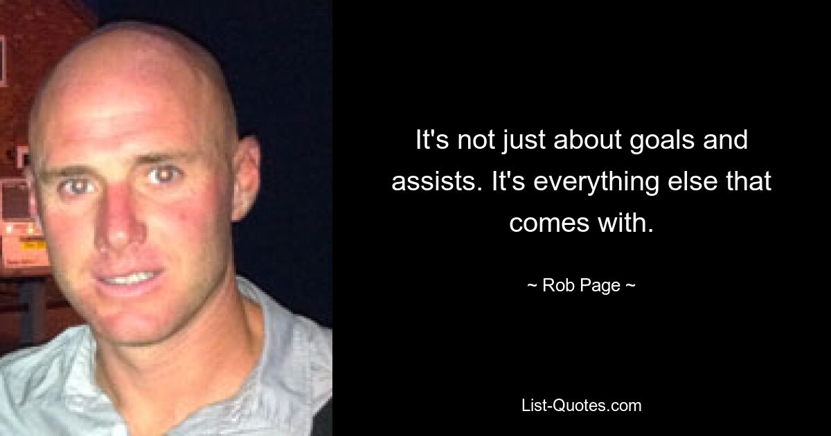 It's not just about goals and assists. It's everything else that comes with. — © Rob Page