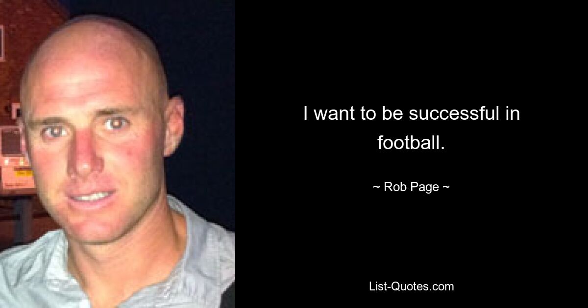 I want to be successful in football. — © Rob Page