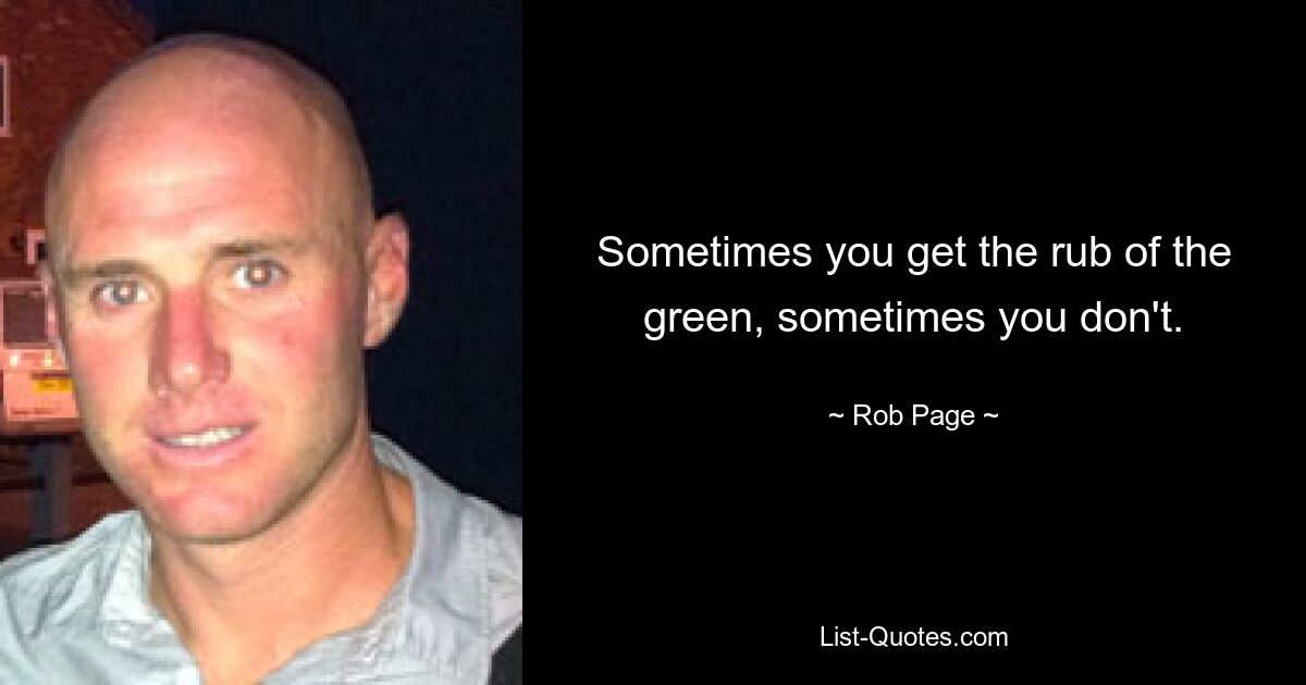 Sometimes you get the rub of the green, sometimes you don't. — © Rob Page