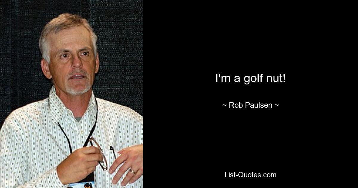 I'm a golf nut! — © Rob Paulsen