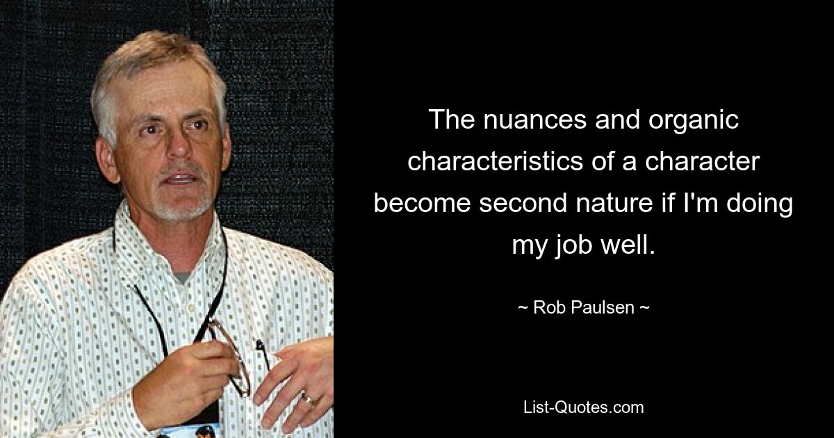 The nuances and organic characteristics of a character become second nature if I'm doing my job well. — © Rob Paulsen