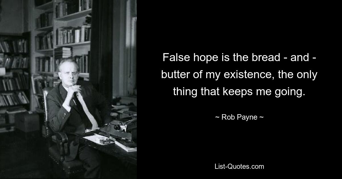 Ложная надежда — это хлеб с маслом моего существования, единственное, что поддерживает меня. — © Роб Пейн 