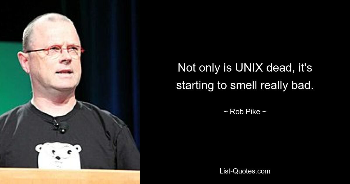 Not only is UNIX dead, it's starting to smell really bad. — © Rob Pike