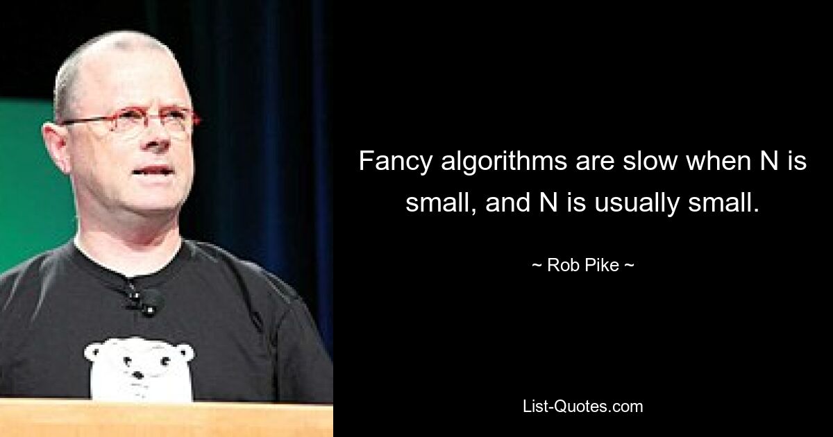 Fancy algorithms are slow when N is small, and N is usually small. — © Rob Pike