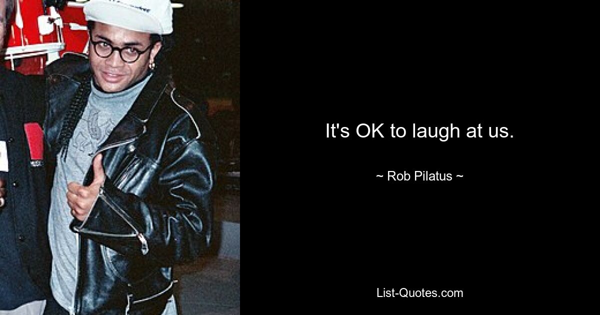 It's OK to laugh at us. — © Rob Pilatus