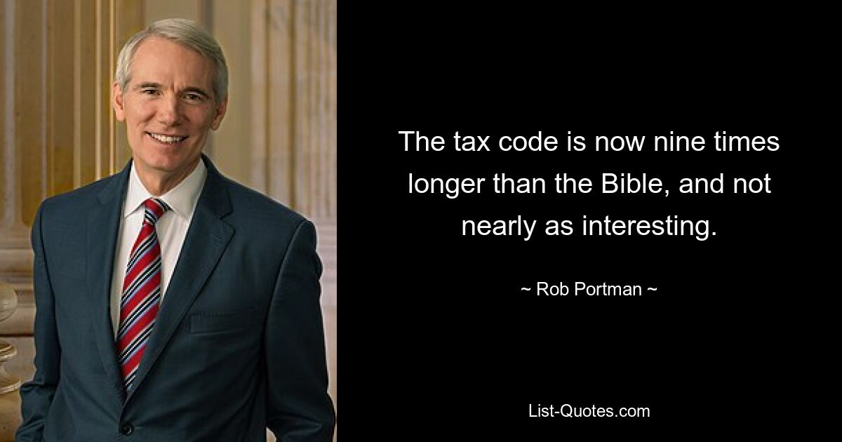 The tax code is now nine times longer than the Bible, and not nearly as interesting. — © Rob Portman