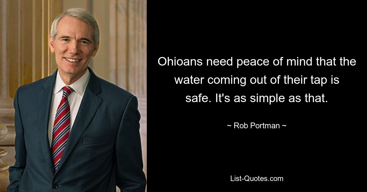 Ohioans need peace of mind that the water coming out of their tap is safe. It's as simple as that. — © Rob Portman