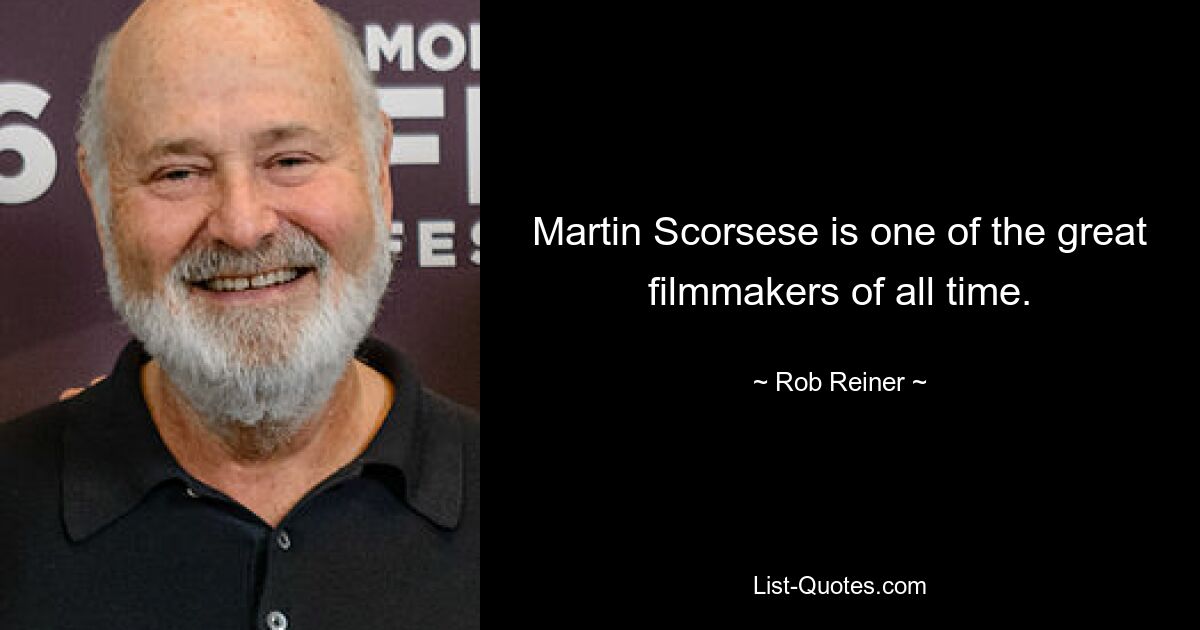 Martin Scorsese is one of the great filmmakers of all time. — © Rob Reiner