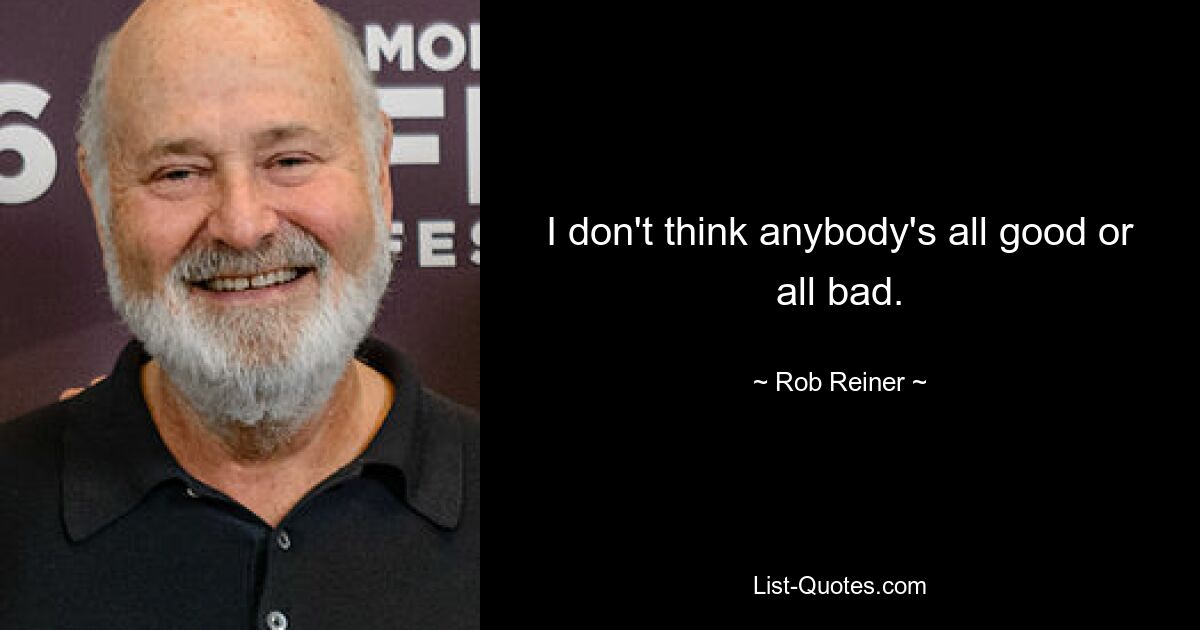 I don't think anybody's all good or all bad. — © Rob Reiner