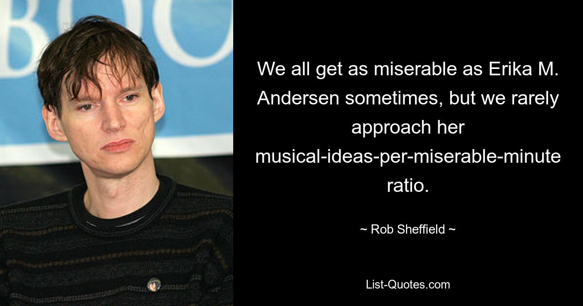 We all get as miserable as Erika M. Andersen sometimes, but we rarely approach her musical-ideas-per-miserable-minute ratio. — © Rob Sheffield