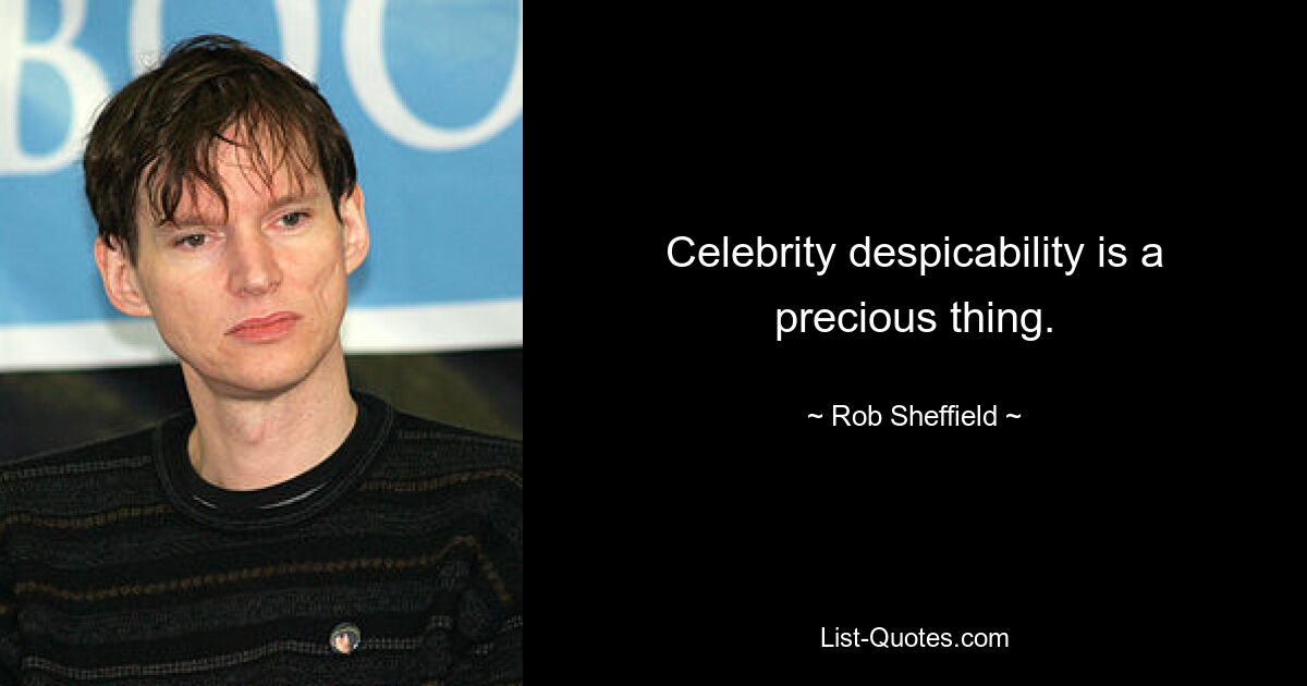 Celebrity despicability is a precious thing. — © Rob Sheffield