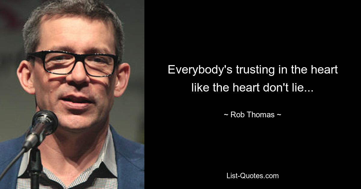 Everybody's trusting in the heart like the heart don't lie... — © Rob Thomas