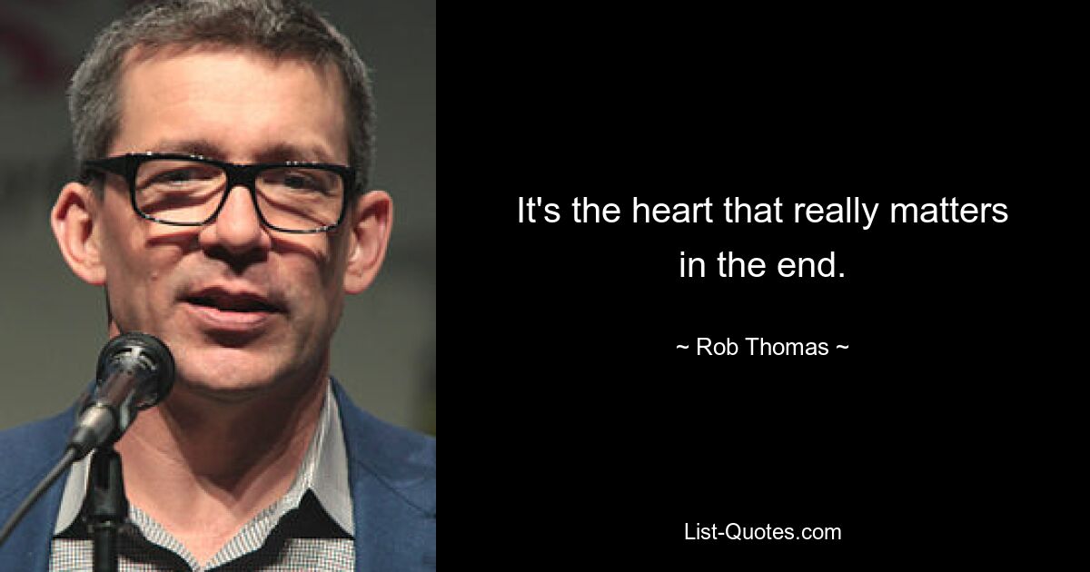 It's the heart that really matters in the end. — © Rob Thomas