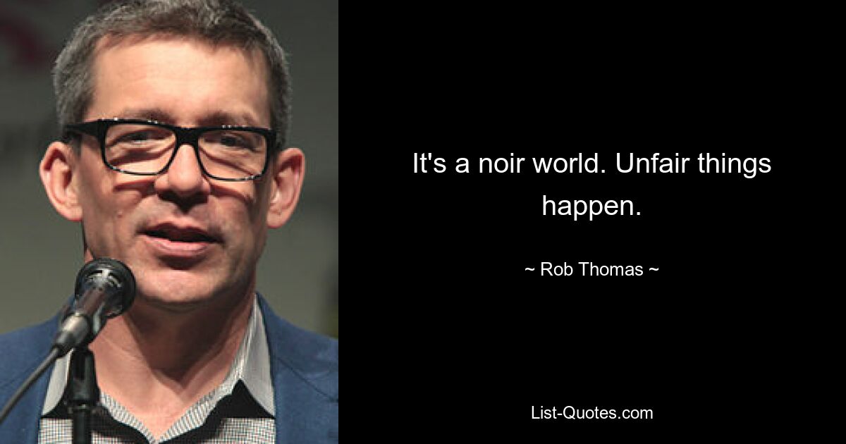 It's a noir world. Unfair things happen. — © Rob Thomas