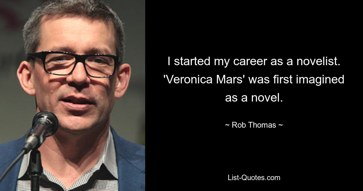 I started my career as a novelist. 'Veronica Mars' was first imagined as a novel. — © Rob Thomas