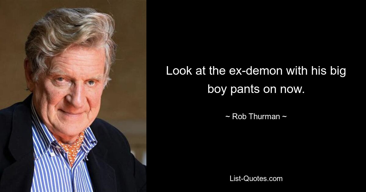 Look at the ex-demon with his big boy pants on now. — © Rob Thurman