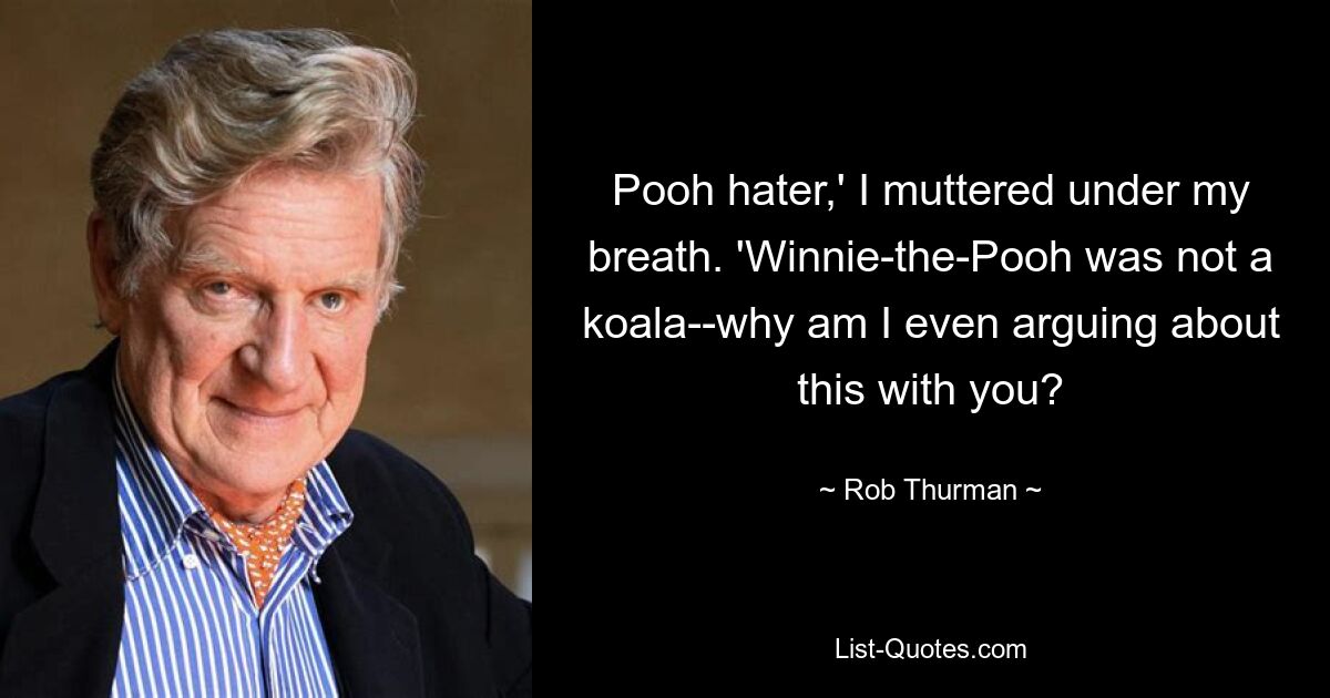 Pooh hater,' I muttered under my breath. 'Winnie-the-Pooh was not a koala--why am I even arguing about this with you? — © Rob Thurman