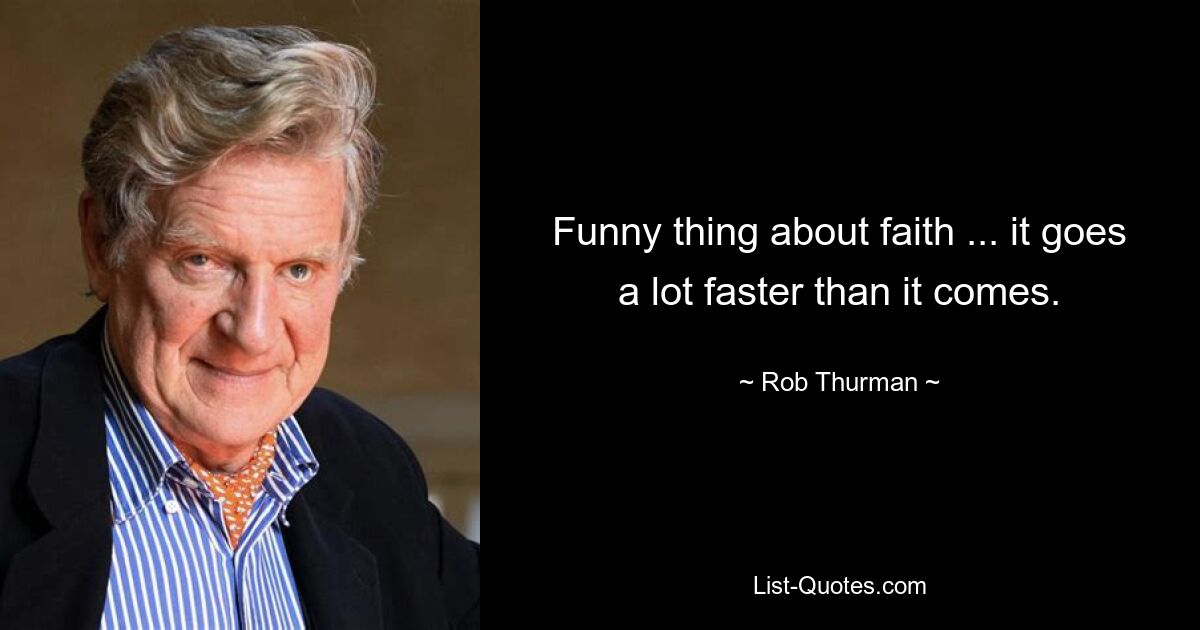 Funny thing about faith ... it goes a lot faster than it comes. — © Rob Thurman